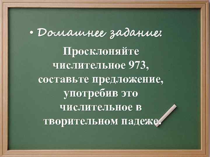  • Домашнее задание: Просклоняйте числительное 973, составьте предложение, употребив это числительное в творительном