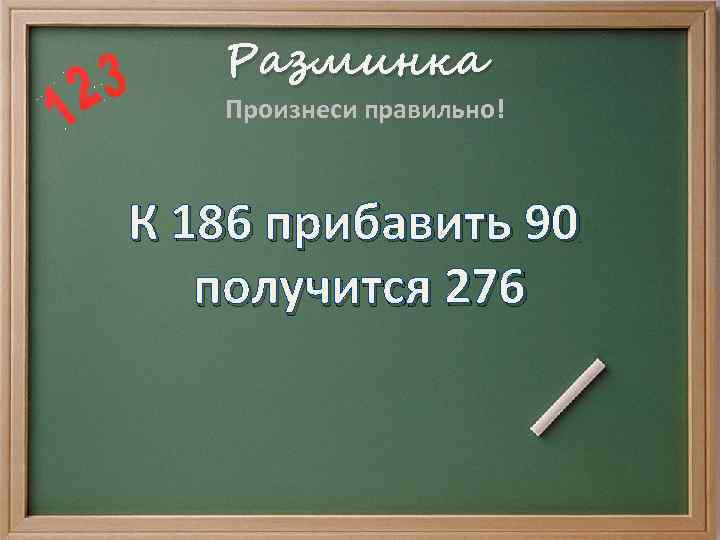 Разминка Произнеси правильно! К 186 прибавить 90 получится 276 