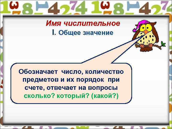 Имя числительное I. Общее значение Обозначает число, количество предметов и их порядок при счете,