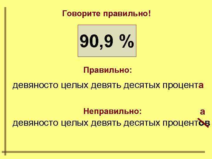 Говорите правильно! 90, 9 % Правильно: девяносто целых девять десятых процента а девяносто целых