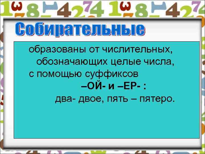 образованы от числительных, обозначающих целые числа, с помощью суффиксов –ОЙ- и –ЕР- : два-