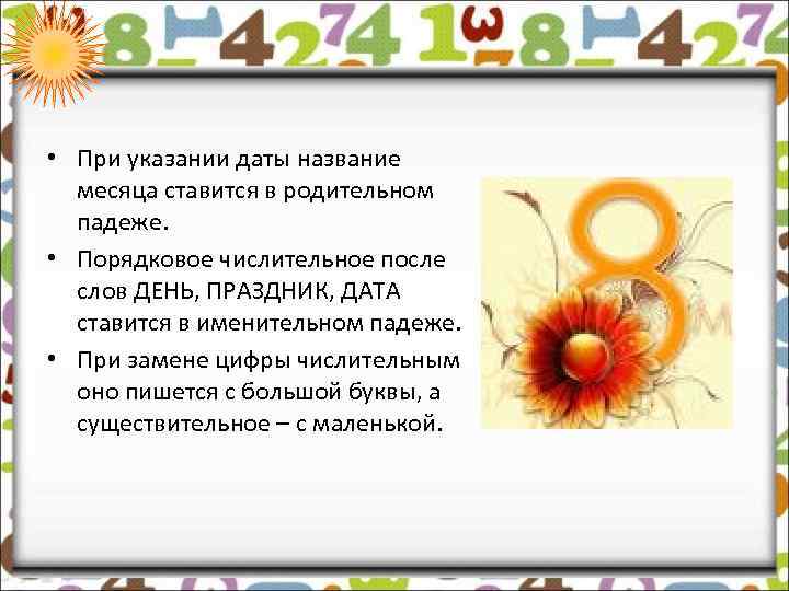  • При указании даты название месяца ставится в родительном падеже. • Порядковое числительное