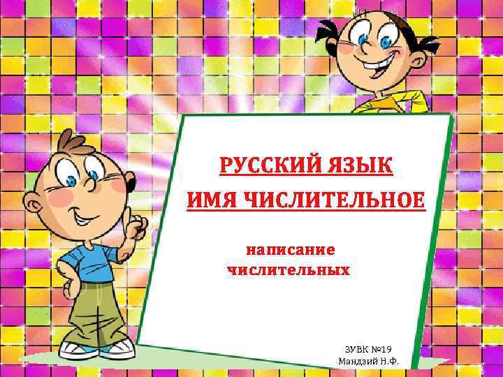 РУССКИЙ ЯЗЫК ИМЯ ЧИСЛИТЕЛЬНОЕ написание числительных ЗУВК № 19 Мандзий Н. Ф. 