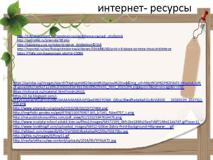 интернет- ресурсы http: //school-assistant. ru/? predmet=russian&theme=razriadi_chislitelnih http: //petroleks. ru/gramota/30. php http: //saunkina. ucoz. ru/index/drobnye_chislitelnye/0