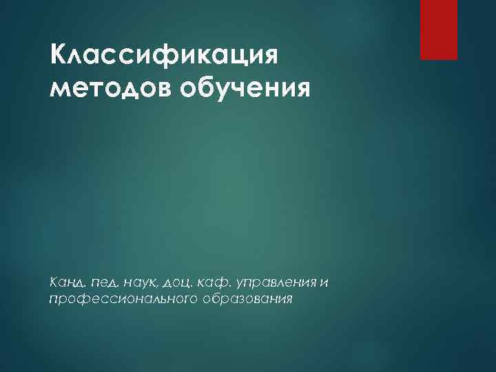 Классификация методов обучения Канд. пед. наук, доц. каф. управления и профессионального образования 