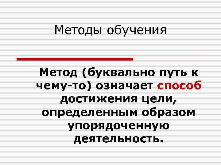 Методы обучения Метод (буквально путь к чему-то) означает способ достижения цели, определенным образом упорядоченную