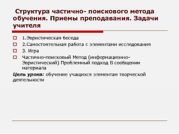 Структура частично- поискового метода обучения. Приемы преподавания. Задачи учителя 1. Эвристическая беседа 2. Самостоятельная