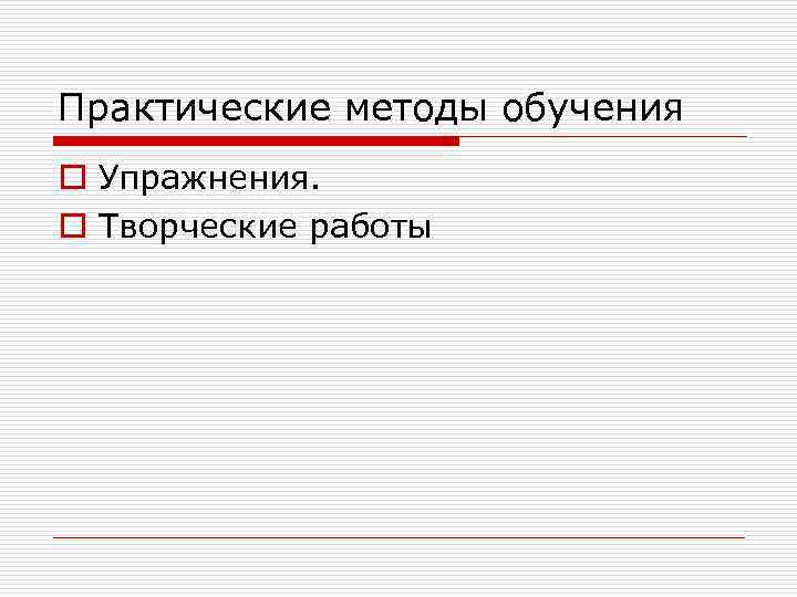 Практические методы обучения o Упражнения. o Творческие работы 