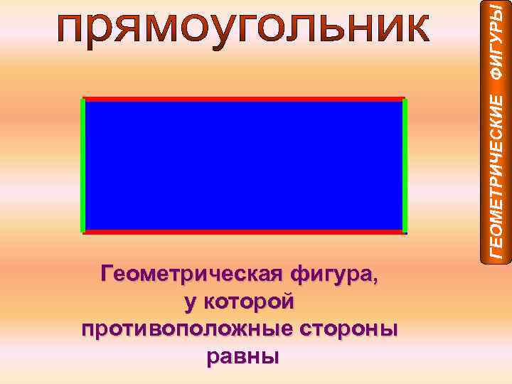 ГЕОМЕТРИЧЕСКИЕ ФИГУРЫ Геометрическая фигура, у которой противоположные стороны равны 