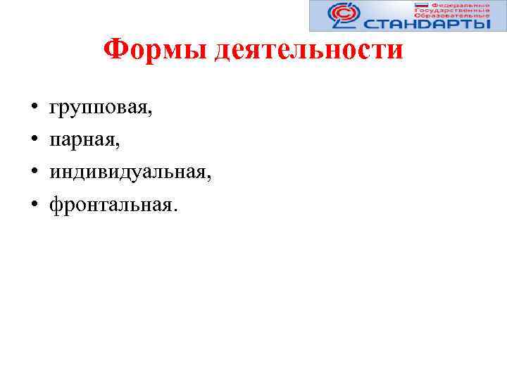 Формы деятельности • • групповая, парная, индивидуальная, фронтальная. 