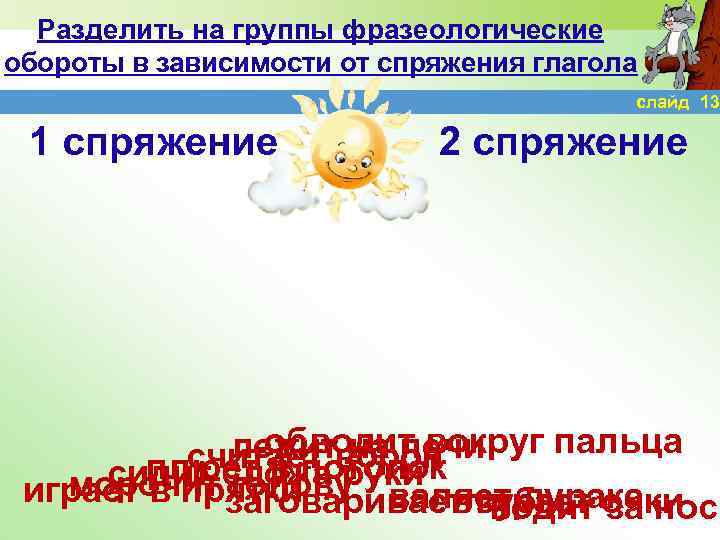 Разделить на группы фразеологические обороты в зависимости от спряжения глагола слайд 13 1 спряжение