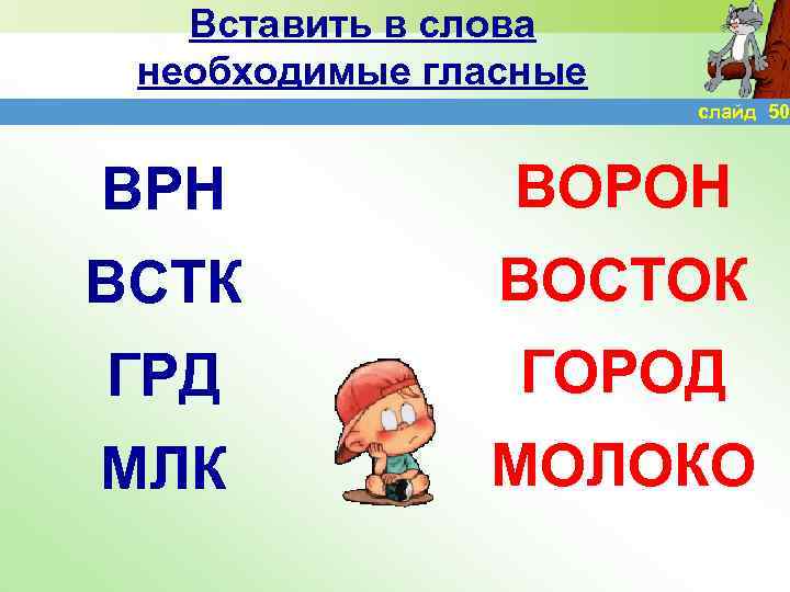 Вставить в слова необходимые гласные слайд 50 ВРН ВОРОН ВСТК ВОСТОК ГРД ГОРОД МЛК