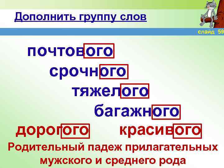Дополнить группу слов слайд 59 почтового срочного тяжелого багажного дорогого красивого Родительный падеж прилагательных