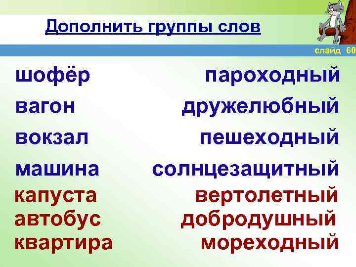 Дополнить группы слов слайд 60 шофёр вагон вокзал машина капуста автобус квартира пароходный дружелюбный