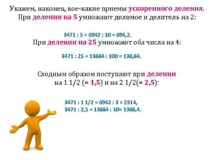 Укажем, наконец, кое-какие приемы ускоренного деления. При делении на 5 умножают делимое и делитель