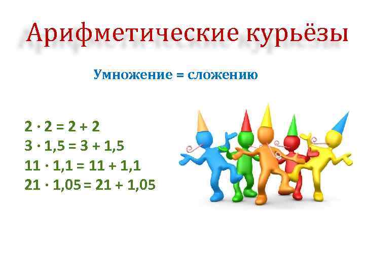Арифметические курьёзы Умножение = сложению 2· 2=2+2 3 · 1, 5 = 3 +
