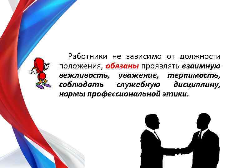 Работники не зависимо от должности положения, обязаны проявлять взаимную вежливость, уважение, терпимость, соблюдать служебную