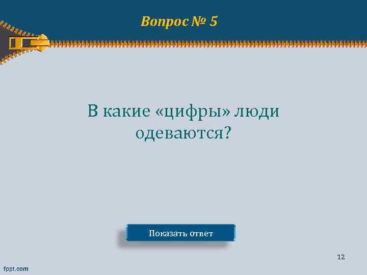 Вопрос № 5 В какие «цифры» люди одеваются? Показать ответ 12 