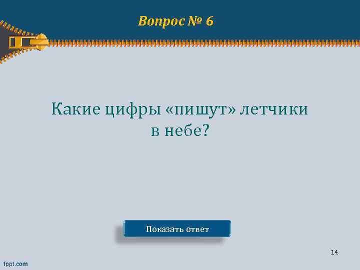 Вопрос № 6 Какие цифры «пишут» летчики в небе? Показать ответ 14 