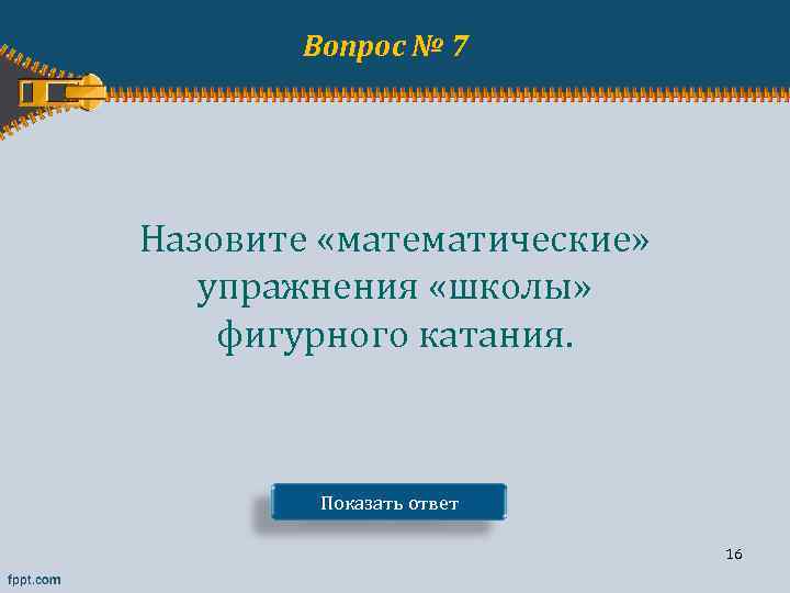 Вопрос № 7 Назовите «математические» упражнения «школы» фигурного катания. Показать ответ 16 