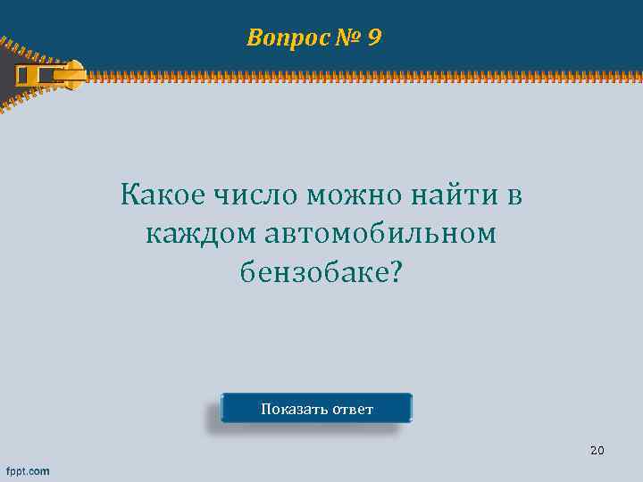Вопрос № 9 Какое число можно найти в каждом автомобильном бензобаке? Показать ответ 20