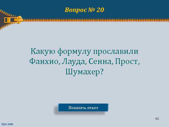 Вопрос № 20 Какую формулу прославили Фанхио, Лауда, Сенна, Прост, Шумахер? Показать ответ 42