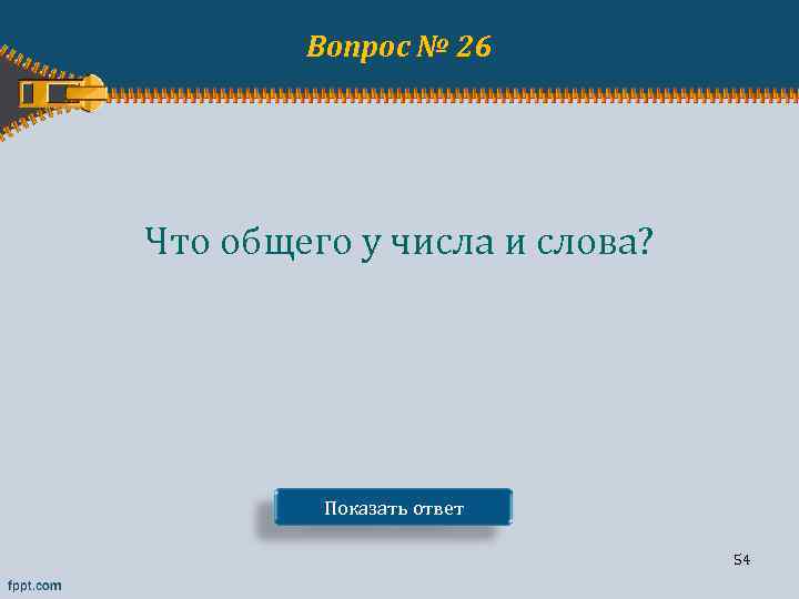 Вопрос № 26 Что общего у числа и слова? Показать ответ 54 