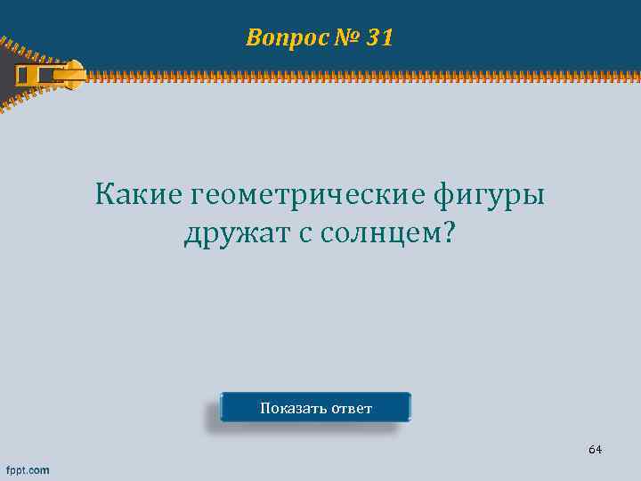 Вопрос № 31 Какие геометрические фигуры дружат с солнцем? Показать ответ 64 