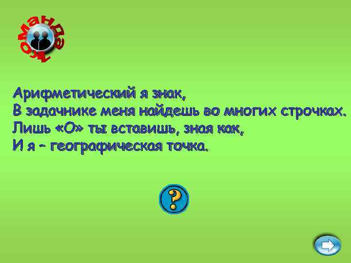 Арифметический я знак, В задачнике меня найдешь во многих строчках. Лишь «О» ты вставишь,