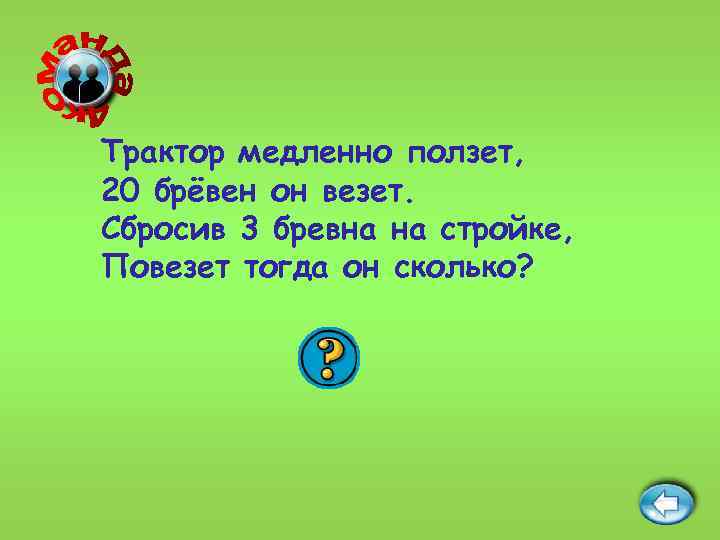 Трактор медленно ползет, 20 брёвен он везет. Сбросив 3 бревна на стройке, Повезет тогда