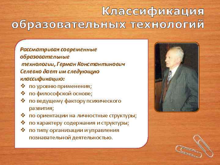 Рассматривая современные образовательные технологии, Герман Константинович Селевко дает им следующую классификацию: по уровню применения;