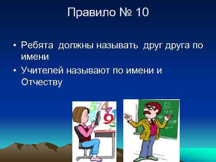 Правило № 10 • Ребята должны называть друга по имени • Учителей называют по