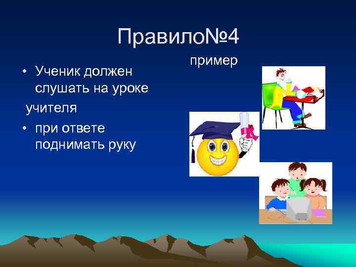 Правило№ 4 • Ученик должен слушать на уроке учителя • при ответе поднимать руку