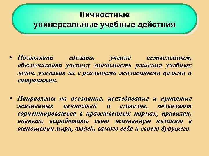 Личностные универсальные учебные действия • Позволяют сделать учение осмысленным, обеспечивают ученику значимость решения учебных