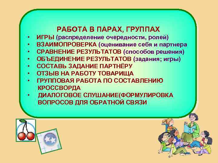 РАБОТА В ПАРАХ, ГРУППАХ • • ИГРЫ (распределение очередности, ролей) ВЗАИМОПРОВЕРКА (оценивание себя и