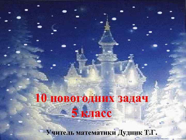 10 новогодних задач 5 класс Учитель математики Дудник Т. Г. 