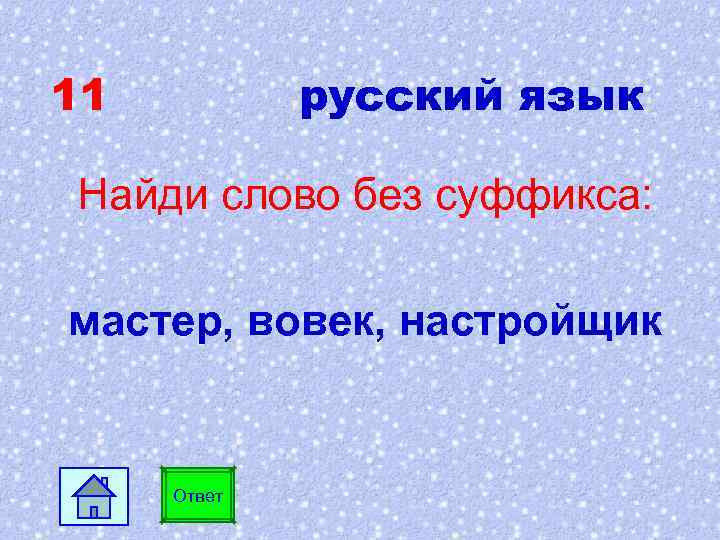 11 русский язык Найди слово без суффикса: мастер, вовек, настройщик Ответ 