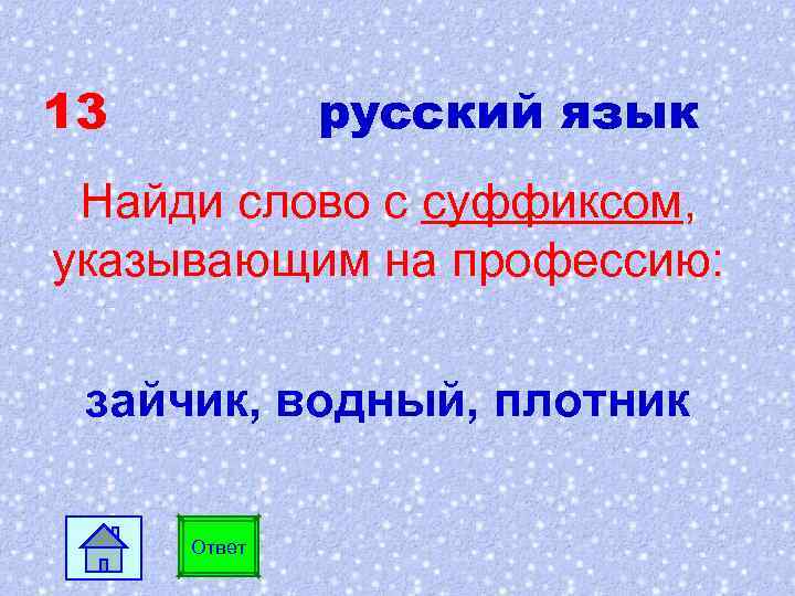 13 русский язык Найди слово с суффиксом, указывающим на профессию: зайчик, водный, плотник Ответ