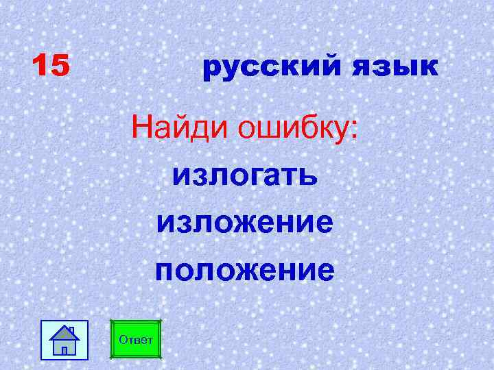 15 русский язык Найди ошибку: излогать изложение положение Ответ 