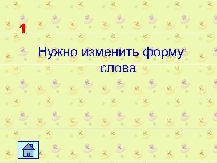 1 Нужно изменить форму слова 