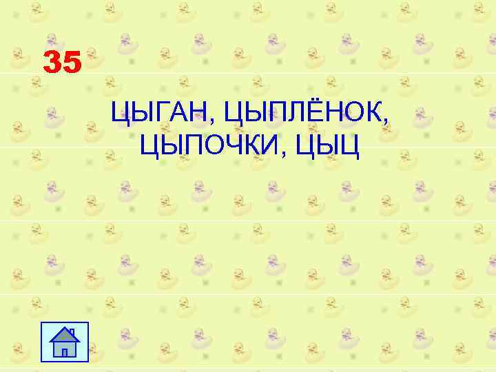 35 ЦЫГАН, ЦЫПЛЁНОК, ЦЫПОЧКИ, ЦЫЦ 