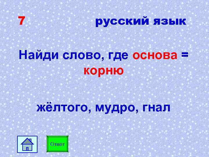 7 русский язык Найди слово, где основа = корню жёлтого, мудро, гнал Ответ 