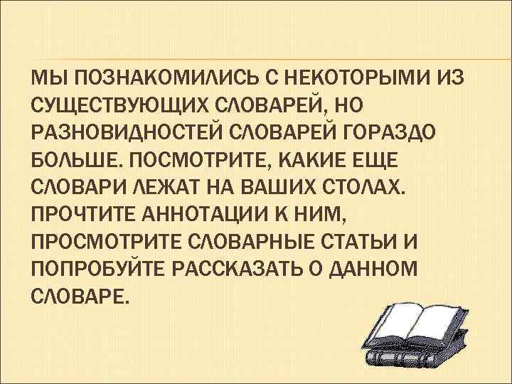 МЫ ПОЗНАКОМИЛИСЬ С НЕКОТОРЫМИ ИЗ СУЩЕСТВУЮЩИХ СЛОВАРЕЙ, НО РАЗНОВИДНОСТЕЙ СЛОВАРЕЙ ГОРАЗДО БОЛЬШЕ. ПОСМОТРИТЕ, КАКИЕ