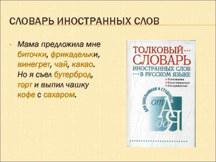 СЛОВАРЬ ИНОСТРАННЫХ СЛОВ • Мама предложила мне биточки, фрикадельки, винегрет, чай, какао. Но я
