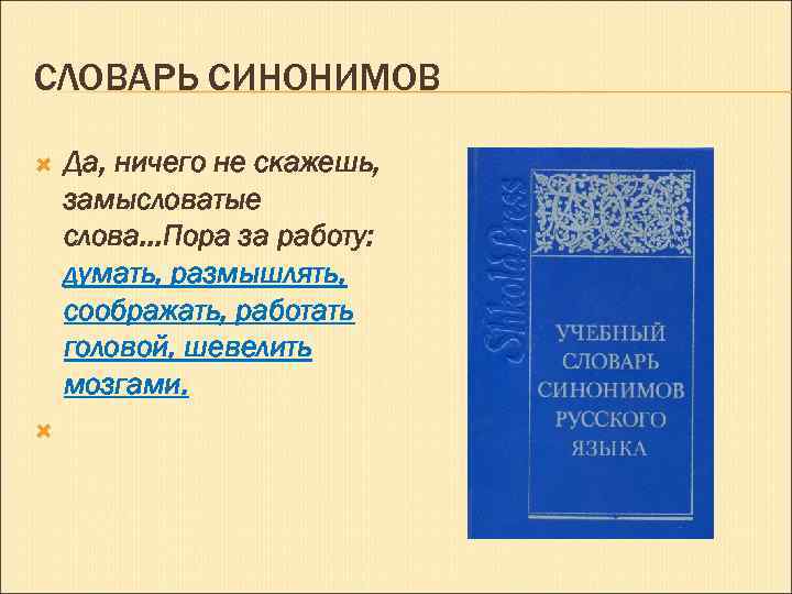 СЛОВАРЬ СИНОНИМОВ Да, ничего не скажешь, замысловатые слова…Пора за работу: думать, размышлять, соображать, работать