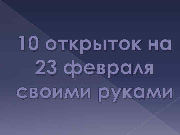 10 открыток на 23 февраля своими руками 