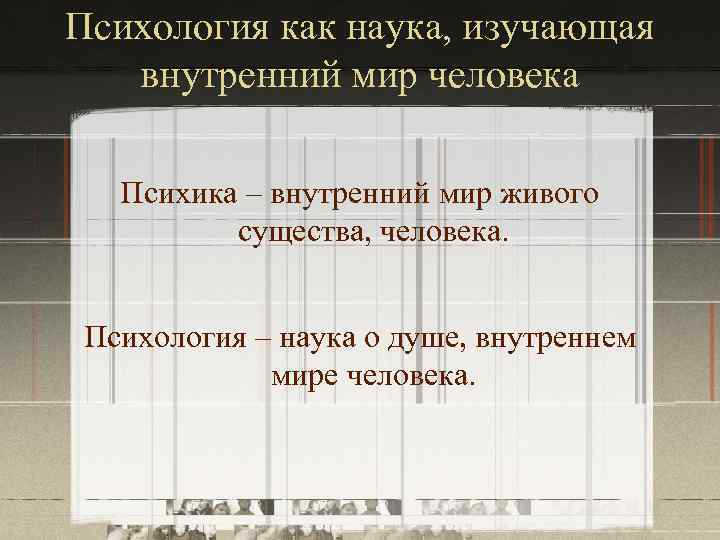 Психология как наука, изучающая внутренний мир человека Психика – внутренний мир живого существа, человека.