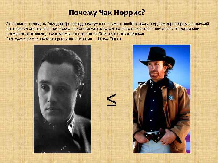 Почему Чак Норрис? Это вполне очевидно. Обладая превосходными умственными способностями, твёрдым характером и харизмой