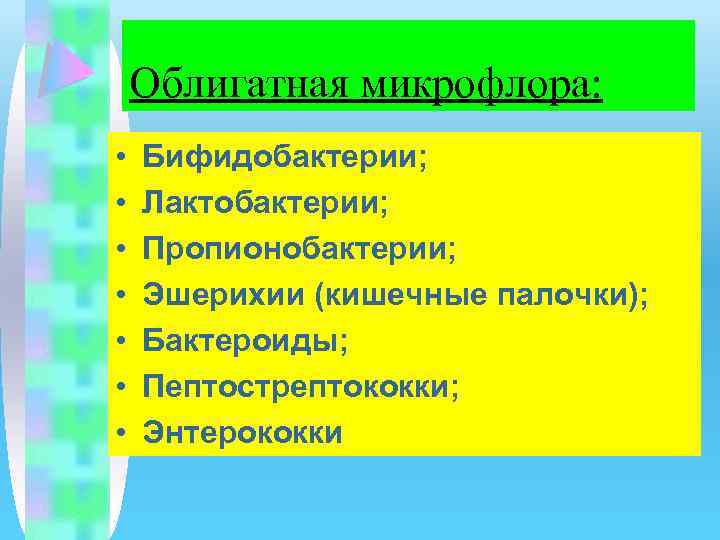 Облигатная микрофлора: • • Бифидобактерии; Лактобактерии; Пропионобактерии; Эшерихии (кишечные палочки); Бактероиды; Пептострептококки; Энтерококки 