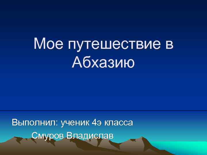 Мое путешествие в Абхазию Выполнил: ученик 4 э класса Смуров Владислав 